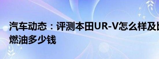 汽车动态：评测本田UR-V怎么样及比亚迪唐燃油多少钱