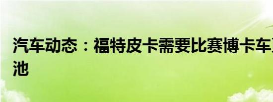 汽车动态：福特皮卡需要比赛博卡车更大的电池