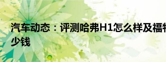 汽车动态：评测哈弗H1怎么样及福特翼搏多少钱