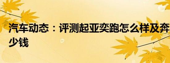 汽车动态：评测起亚奕跑怎么样及奔腾X40多少钱