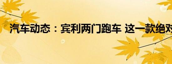 汽车动态：宾利两门跑车 这一款绝对喜欢