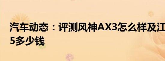 汽车动态：评测风神AX3怎么样及江淮瑞风S5多少钱