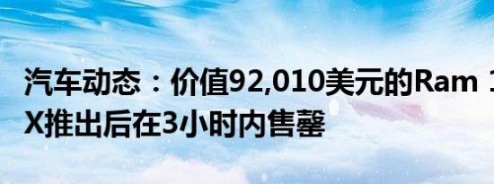 汽车动态：价值92,010美元的Ram 1500 TRX推出后在3小时内售罄