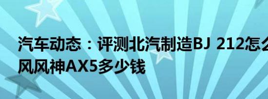 汽车动态：评测北汽制造BJ 212怎么样及东风风神AX5多少钱