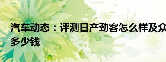 汽车动态：评测日产劲客怎么样及众泰T500多少钱