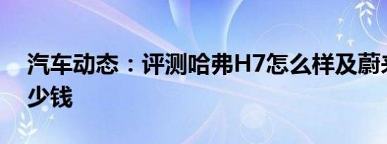 汽车动态：评测哈弗H7怎么样及蔚来ES8多少钱
