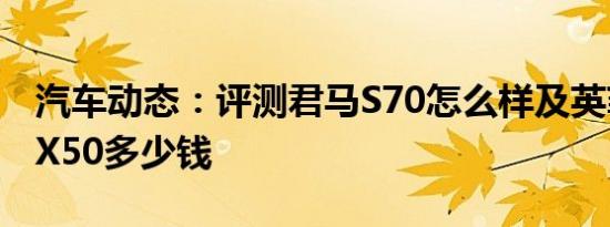 汽车动态：评测君马S70怎么样及英菲尼迪QX50多少钱