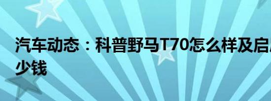 汽车动态：科普野马T70怎么样及启辰T60多少钱