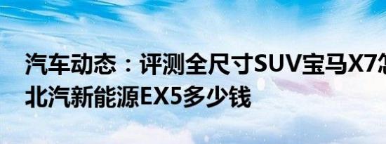 汽车动态：评测全尺寸SUV宝马X7怎么样及北汽新能源EX5多少钱