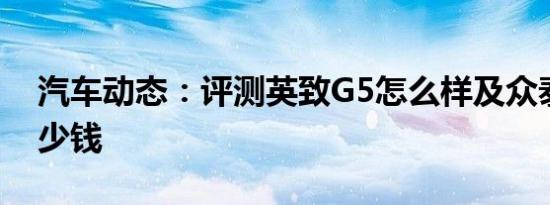 汽车动态：评测英致G5怎么样及众泰SR7多少钱
