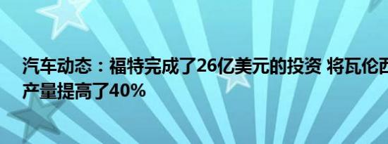 汽车动态：福特完成了26亿美元的投资 将瓦伦西亚工厂的产量提高了40%