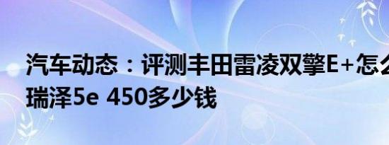 汽车动态：评测丰田雷凌双擎E+怎么样及艾瑞泽5e 450多少钱
