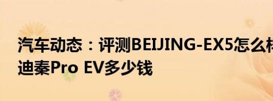 汽车动态：评测BEIJING-EX5怎么样及比亚迪秦Pro EV多少钱
