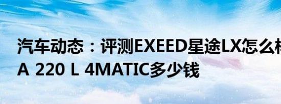 汽车动态：评测EXEED星途LX怎么样及奔驰A 220 L 4MATIC多少钱