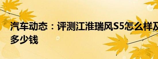 汽车动态：评测江淮瑞风S5怎么样及比速T3多少钱