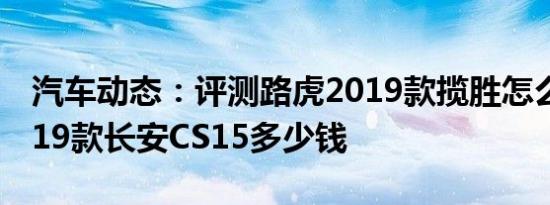 汽车动态：评测路虎2019款揽胜怎么样及2019款长安CS15多少钱