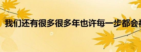 我们还有很多很多年也许每一步都会被瓦解