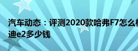 汽车动态：评测2020款哈弗F7怎么样及比亚迪e2多少钱