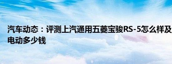 汽车动态：评测上汽通用五菱宝骏RS-5怎么样及名爵EZS纯电动多少钱