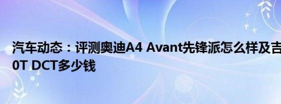 汽车动态：评测奥迪A4 Avant先锋派怎么样及吉利icon 300T DCT多少钱