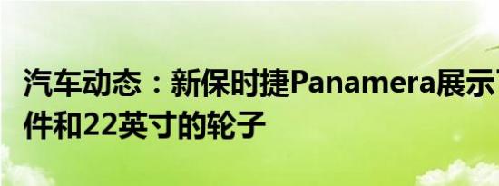 汽车动态：新保时捷Panamera展示了宽体套件和22英寸的轮子