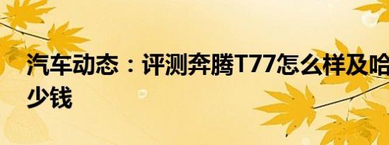汽车动态：评测奔腾T77怎么样及哈弗H4多少钱