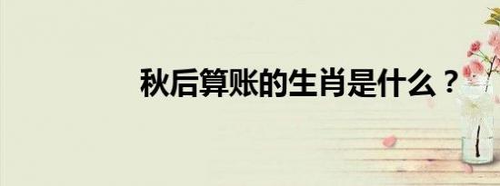 秋后算账的生肖是什么？