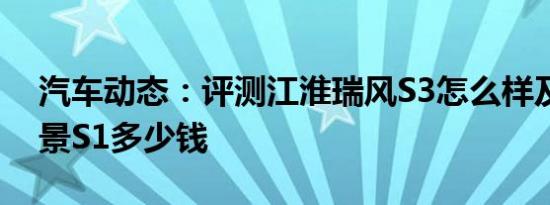 汽车动态：评测江淮瑞风S3怎么样及吉利远景S1多少钱