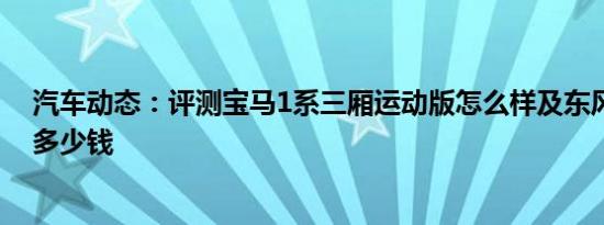 汽车动态：评测宝马1系三厢运动版怎么样及东风本田享域多少钱