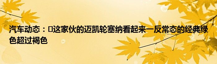 汽车动态：​这家伙的迈凯轮塞纳看起来一反常态的经典绿色超过褐色