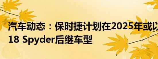 汽车动态：保时捷计划在2025年或以后推出918 Spyder后继车型