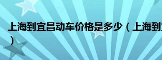 上海到宜昌动车价格是多少（上海到宜昌动车）