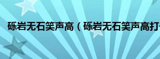 砾岩无石笑声高（砾岩无石笑声高打一字）