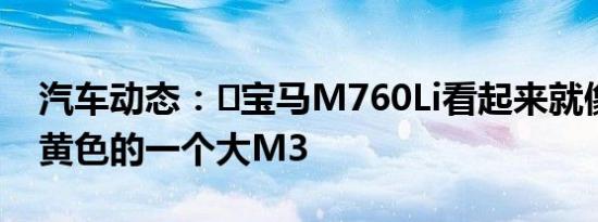 汽车动态：​宝马M760Li看起来就像奥斯汀黄色的一个大M3