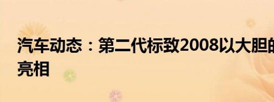 汽车动态：第二代标致2008以大胆的新面貌亮相