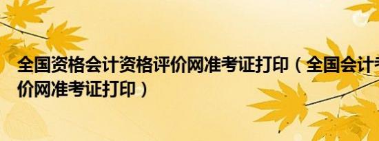 全国资格会计资格评价网准考证打印（全国会计考试资格评价网准考证打印）