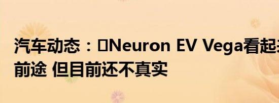 汽车动态：​Neuron EV Vega看起来非常有前途 但目前还不真实