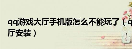 qq游戏大厅手机版怎么不能玩了（qq游戏大厅安装）