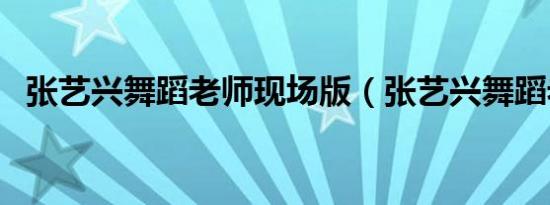 张艺兴舞蹈老师现场版（张艺兴舞蹈老师）