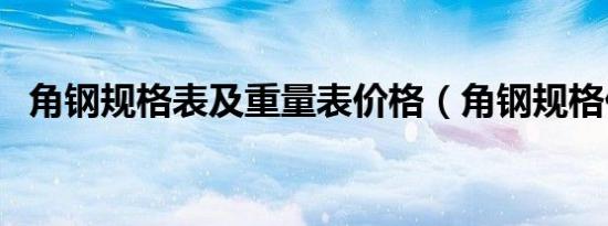 角钢规格表及重量表价格（角钢规格价格）