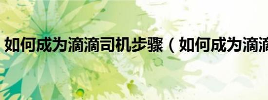 如何成为滴滴司机步骤（如何成为滴滴司机）
