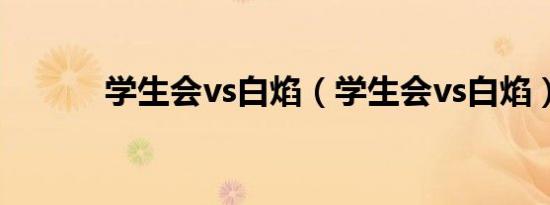 学生会vs白焰（学生会vs白焰）