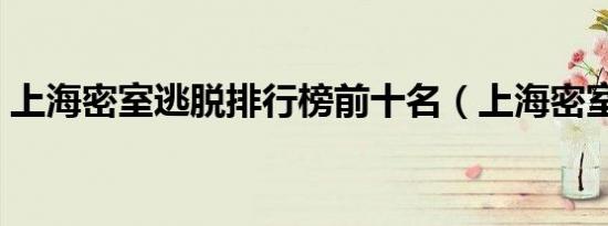 上海密室逃脱排行榜前十名（上海密室逃脱）