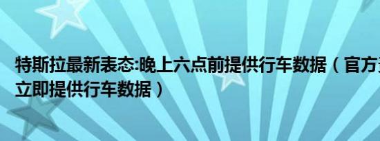 特斯拉最新表态:晚上六点前提供行车数据（官方责令特斯拉立即提供行车数据）