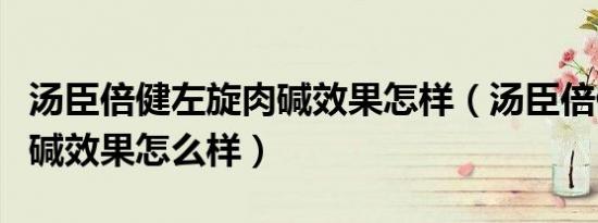 汤臣倍健左旋肉碱效果怎样（汤臣倍健左旋肉碱效果怎么样）