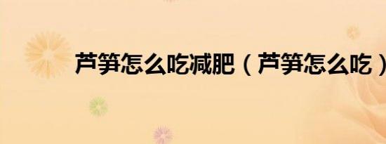 芦笋怎么吃减肥（芦笋怎么吃）