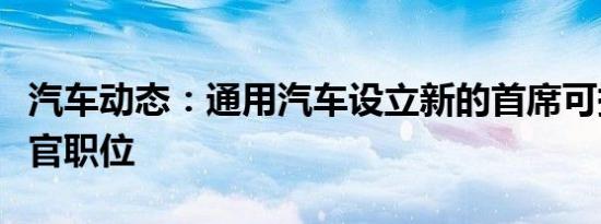汽车动态：通用汽车设立新的首席可持续发展官职位