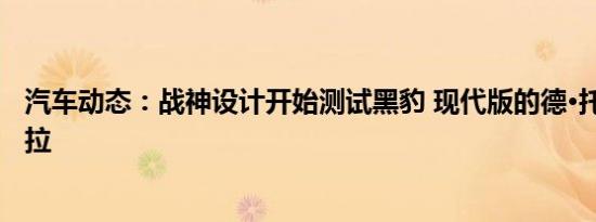 汽车动态：战神设计开始测试黑豹 现代版的德·托马索·潘特拉