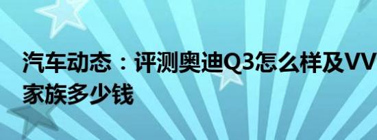汽车动态：评测奥迪Q3怎么样及VV7 PHEV家族多少钱