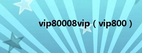 vip80008vip（vip800）